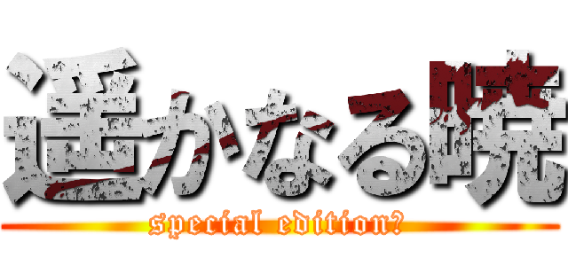遥かなる暁 (special editionⅡ)