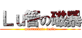 Ｌｕ管の磁暴 (masturbate tesla)