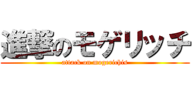 進撃のモゲリッチ (attack on mogerichis)