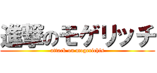 進撃のモゲリッチ (attack on mogerichis)