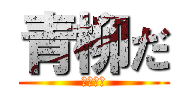 青柳だ (ｈｑげだ)