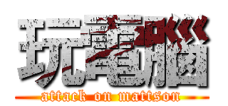 玩電腦 (attack on mattson)