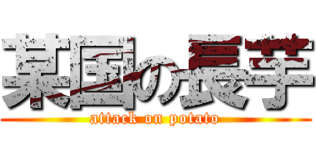 某国の長芋 (attack on potato)