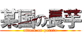 某国の長芋 (attack on potato)