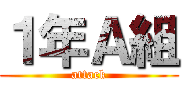 １年Ａ組 (attack)