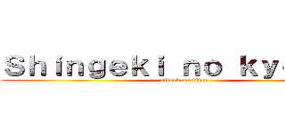 Ｓｈｉｎｇｅｋｉ ｎｏ ｋｙｏｊｉｎ  (attack on titan)