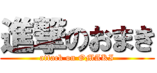 進撃のおまき (attack on OMAKI)