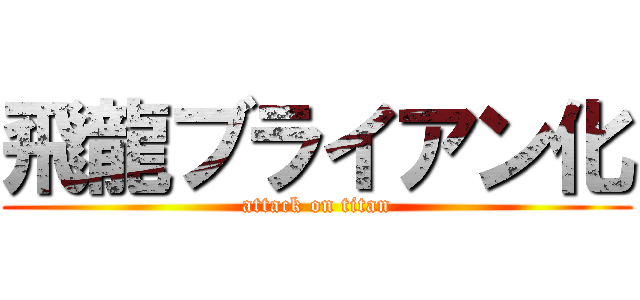 飛龍ブライアン化 (attack on titan)