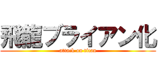 飛龍ブライアン化 (attack on titan)
