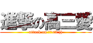 進撃の高三愛 (attack on 高三<3:)))