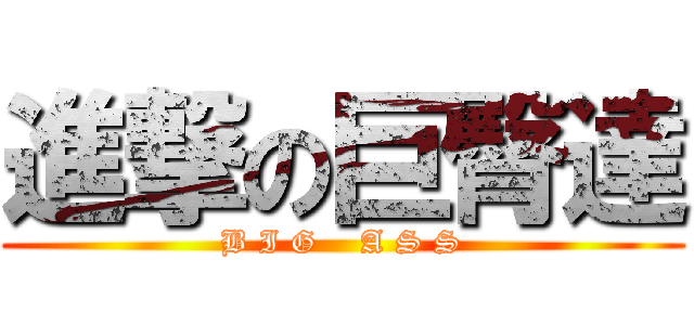 進撃の巨臀達 (B I G    A S S)