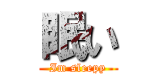眠い (Im sleepy)