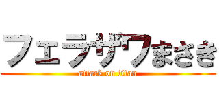 フェラザワまさき (attack on titan)