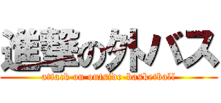 進撃の外バス (attack on outside-basketball)