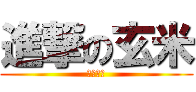 進撃の玄米 (黒スギィ)