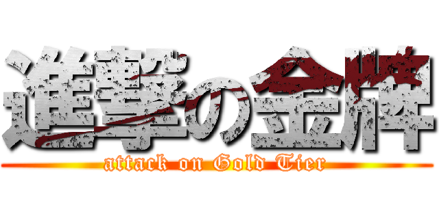 進撃の金牌 (attack on Gold Tier)