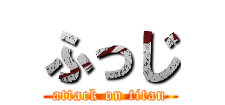 ふっじ (attack on titan)