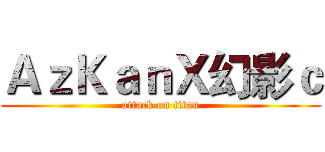 ＡｚＫａｎＸ幻影ｃ (attack on titan)