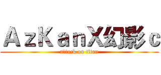 ＡｚＫａｎＸ幻影ｃ (attack on titan)