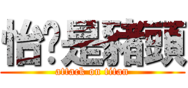 怡瑄是豬頭 (attack on titan)