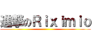 進撃のＲｉｘｉｍｉｏ ()