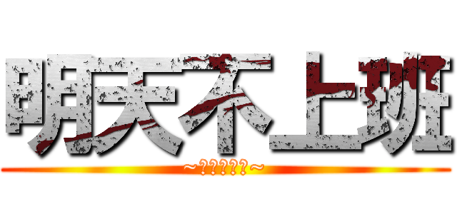 明天不上班 (~今天星期五~)