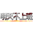 明天不上班 (~今天星期五~)
