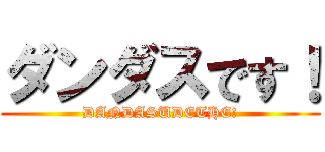ダンダスです！ (DANDASUDETHE!)