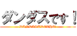 ダンダスです！ (DANDASUDETHE!)