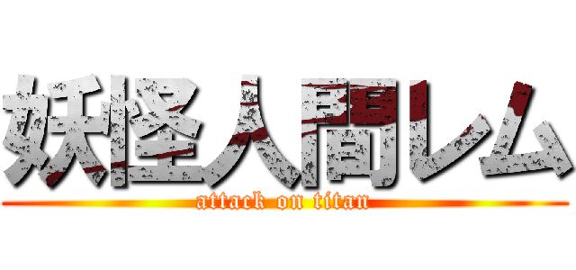 妖怪人間レム (attack on titan)