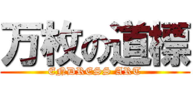 万枚の道標 (ENDRESS ART)