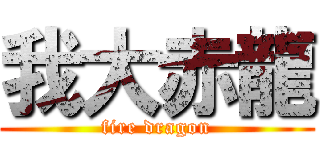 我大赤龍 (fire dragon)