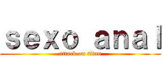 ｓｅｘｏ ａｎａｌ (attack on titan)