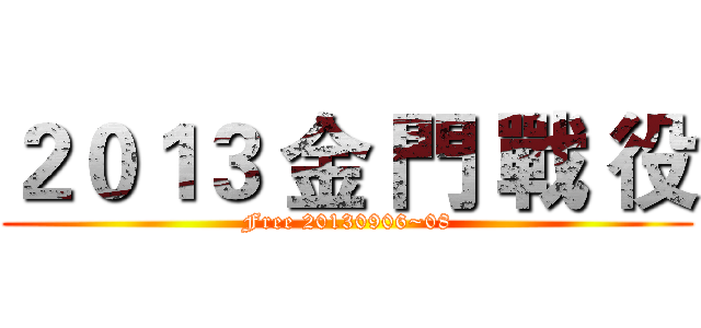 ２０１３ 金 門 戰 役 (Free 20130906~08)