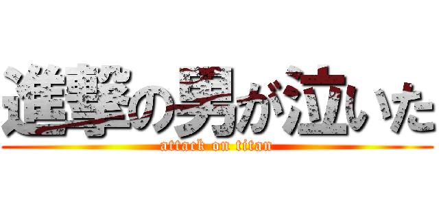 進撃の男が泣いた (attack on titan)