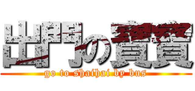 出門の寶寶 (go to shaihai by bus)