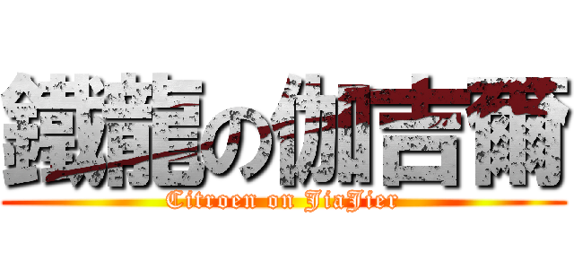 鐵龍の伽吉爾 (Citroen on JiaJier)