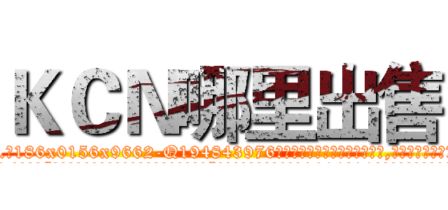 ＫＣＮ哪里出售 (KCN哪里出售【电.话186x0156x9662-Q194843976林氏药业】我们做的是长期生意,靠的是老客户长期支持
参考消息网2月20日报道 韩媒称，“剩女多、离婚率高的城市，房价一定会上涨。”这是中国经济学家金岩石2016年12月参加在上海举行的房地产相关论坛时说的话。
)