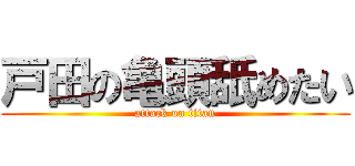 戸田の亀頭舐めたい (attack on titan)