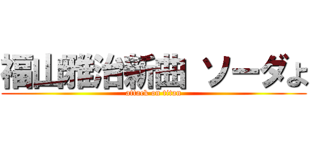 福山雅治新曲 ソーダよ (attack on titan)