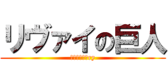 リヴァイの巨人 (バカ言え元々ry)