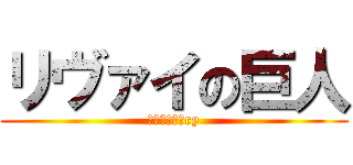 リヴァイの巨人 (バカ言え元々ry)