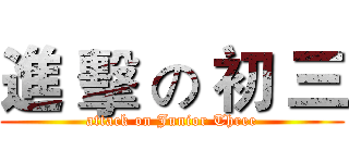 進 擊 の 初 三 (attack on Junior Three)