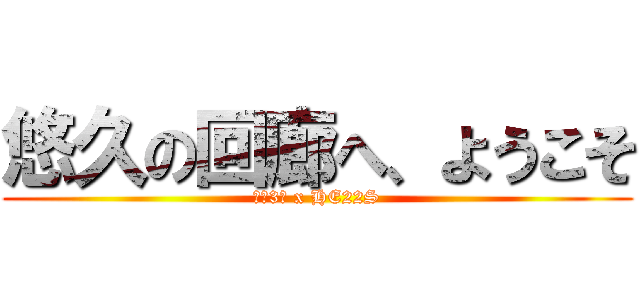 悠久の回廊へ、ようこそ (ＦＣ3Ｓ x HE22S)