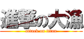 進撃の大漁 (attack on titan)