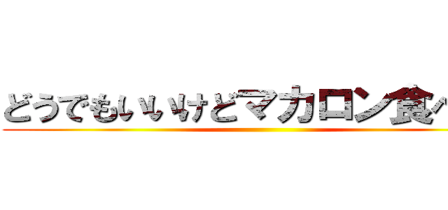 どうでもいいけどマカロン食べたい ()
