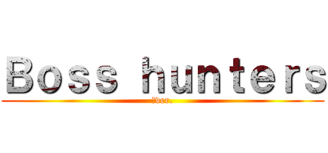 Ｂｏｓｓ ｈｕｎｔｅｒｓ (ζver.)