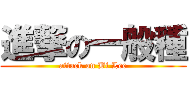 進撃の一般種 (attack on Bi Lee)