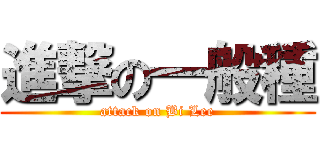 進撃の一般種 (attack on Bi Lee)