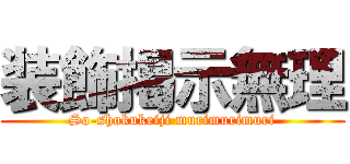 装飾掲示無理 (So-shokukeiji murimurimuri)